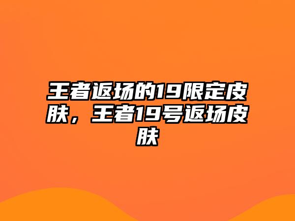 王者返場的19限定皮膚，王者19號返場皮膚