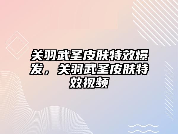 關羽武圣皮膚特效爆發，關羽武圣皮膚特效視頻