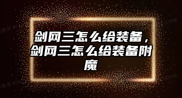 劍網三怎么給裝備，劍網三怎么給裝備附魔