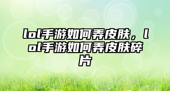 lol手游如何弄皮膚，lol手游如何弄皮膚碎片