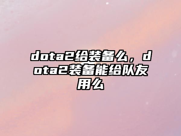 dota2給裝備么，dota2裝備能給隊(duì)友用么