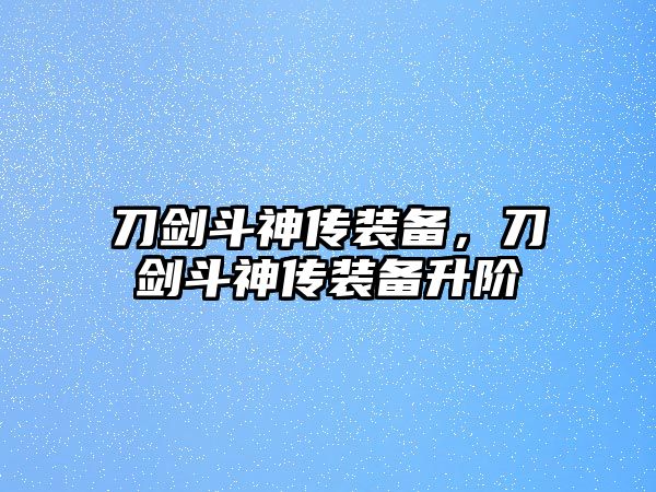 刀劍斗神傳裝備，刀劍斗神傳裝備升階