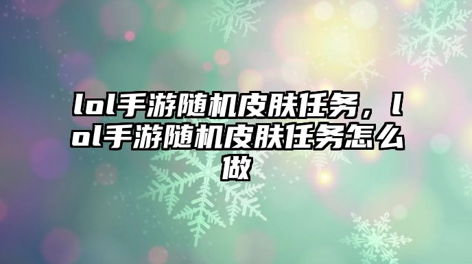 lol手游隨機皮膚任務，lol手游隨機皮膚任務怎么做