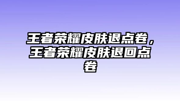 王者榮耀皮膚退點卷，王者榮耀皮膚退回點卷