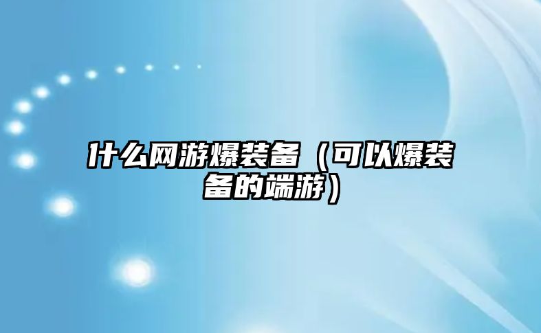 什么網游爆裝備（可以爆裝備的端游）