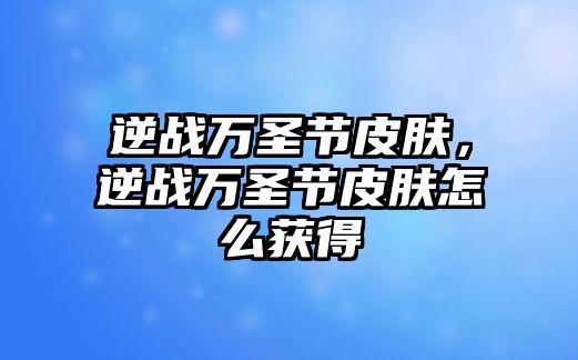 逆戰萬圣節皮膚，逆戰萬圣節皮膚怎么獲得