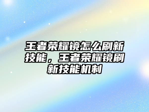 王者榮耀鏡怎么刷新技能，王者榮耀鏡刷新技能機制