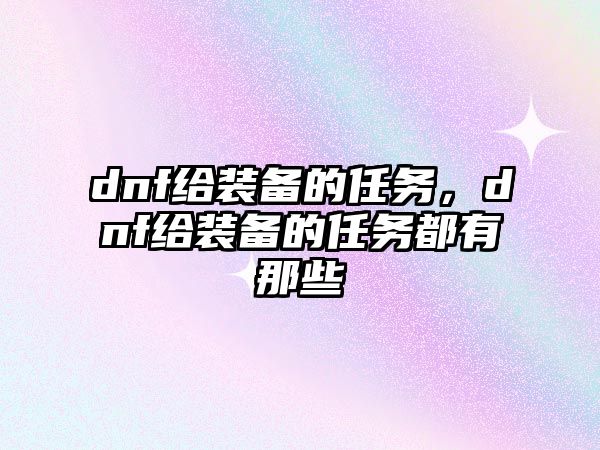 dnf給裝備的任務，dnf給裝備的任務都有那些