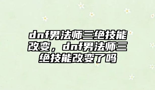 dnf男法師三絕技能改變，dnf男法師三絕技能改變了嗎