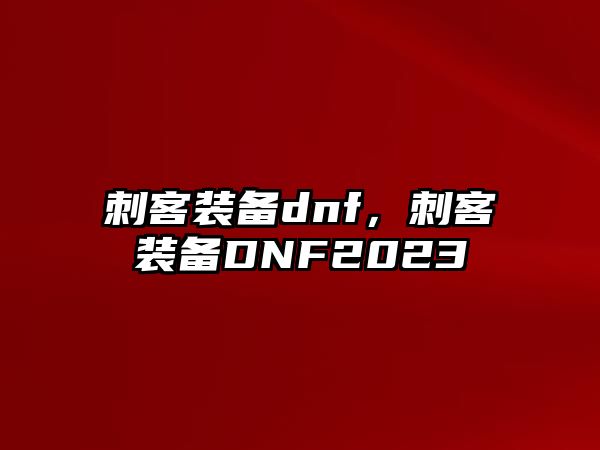 刺客裝備dnf，刺客裝備DNF2023