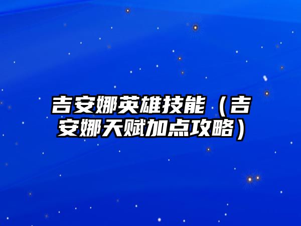 吉安娜英雄技能（吉安娜天賦加點攻略）