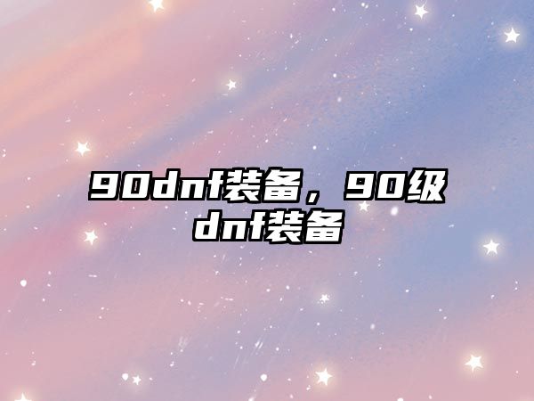 90dnf裝備，90級dnf裝備