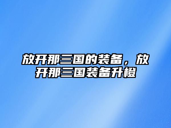 放開那三國(guó)的裝備，放開那三國(guó)裝備升橙