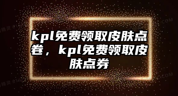 kpl免費領取皮膚點卷，kpl免費領取皮膚點券