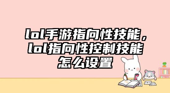 lol手游指向性技能，lol指向性控制技能怎么設置