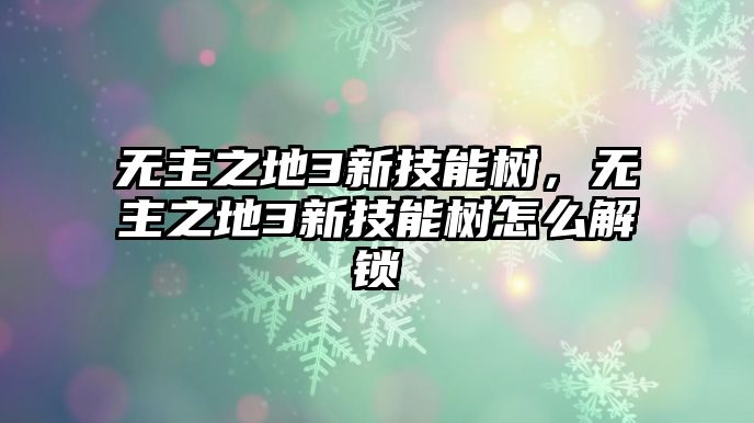 無主之地3新技能樹，無主之地3新技能樹怎么解鎖