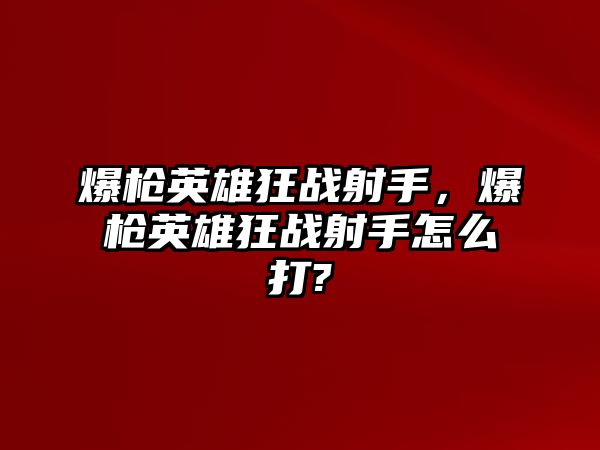 爆槍英雄狂戰射手，爆槍英雄狂戰射手怎么打?