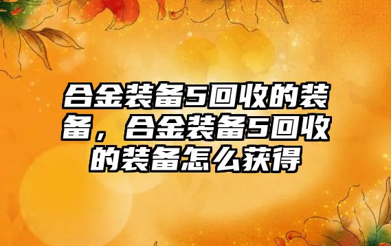 合金裝備5回收的裝備，合金裝備5回收的裝備怎么獲得