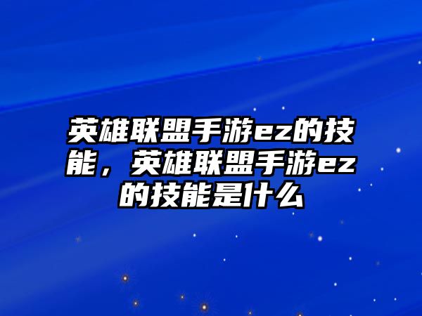 英雄聯(lián)盟手游ez的技能，英雄聯(lián)盟手游ez的技能是什么