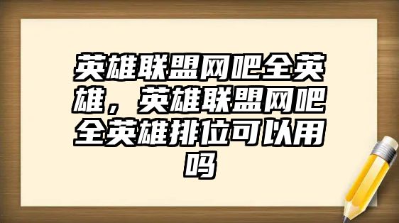 英雄聯盟網吧全英雄，英雄聯盟網吧全英雄排位可以用嗎