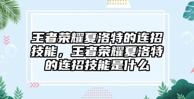 王者榮耀夏洛特的連招技能，王者榮耀夏洛特的連招技能是什么