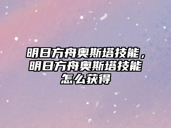 明日方舟奧斯塔技能，明日方舟奧斯塔技能怎么獲得