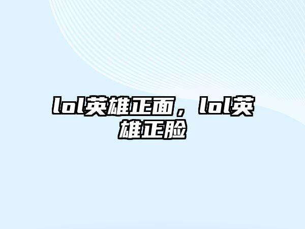 lol英雄正面，lol英雄正臉