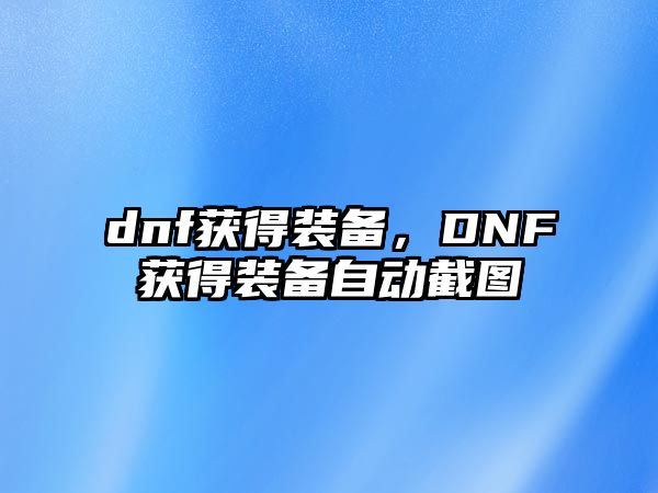 dnf獲得裝備，DNF獲得裝備自動(dòng)截圖