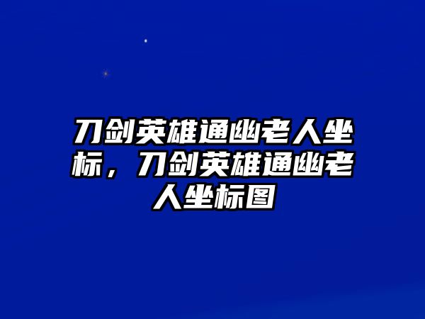 刀劍英雄通幽老人坐標，刀劍英雄通幽老人坐標圖