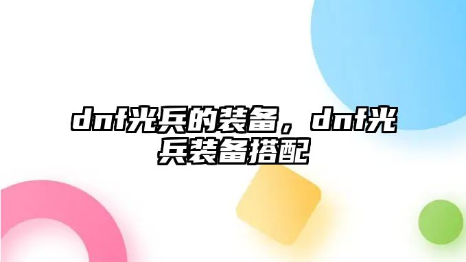 dnf光兵的裝備，dnf光兵裝備搭配