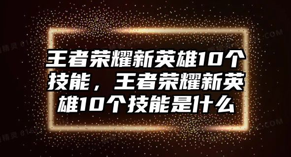 王者榮耀新英雄10個技能，王者榮耀新英雄10個技能是什么