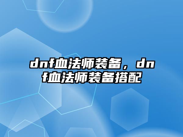 dnf血法師裝備，dnf血法師裝備搭配