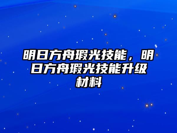 明日方舟瑕光技能，明日方舟瑕光技能升級材料