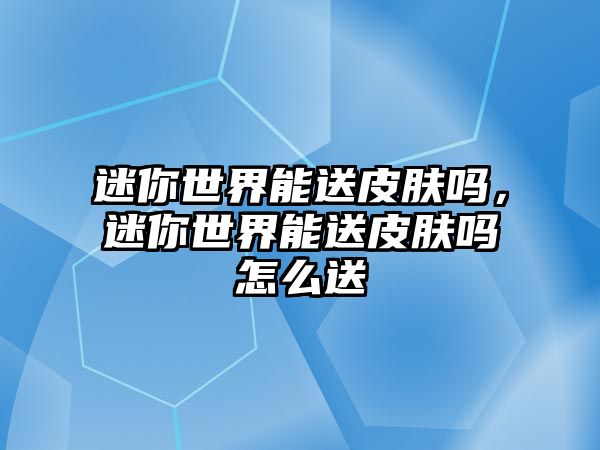 迷你世界能送皮膚嗎，迷你世界能送皮膚嗎怎么送