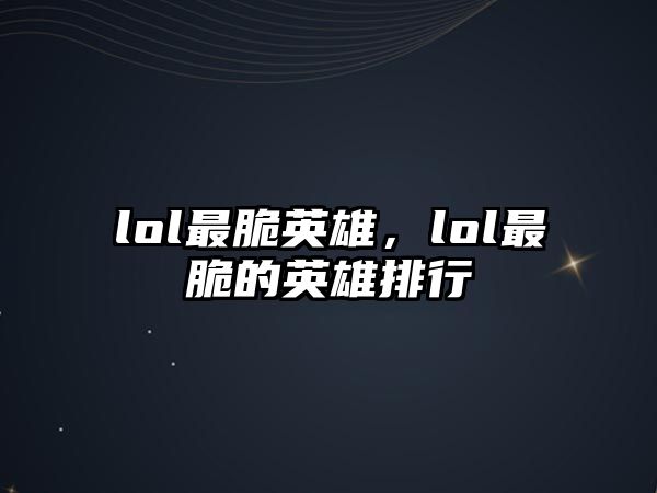 lol最脆英雄，lol最脆的英雄排行