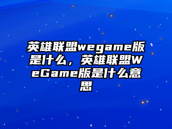 英雄聯盟wegame版是什么，英雄聯盟WeGame版是什么意思