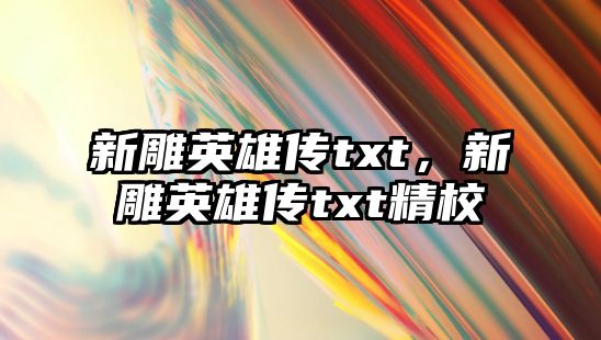 新雕英雄傳txt，新雕英雄傳txt精校