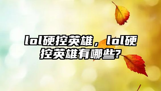 lol硬控英雄，lol硬控英雄有哪些?