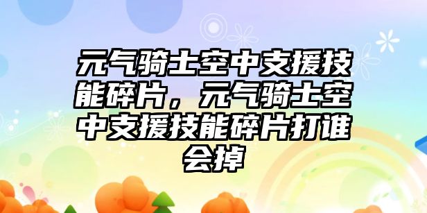 元氣騎士空中支援技能碎片，元氣騎士空中支援技能碎片打誰會掉