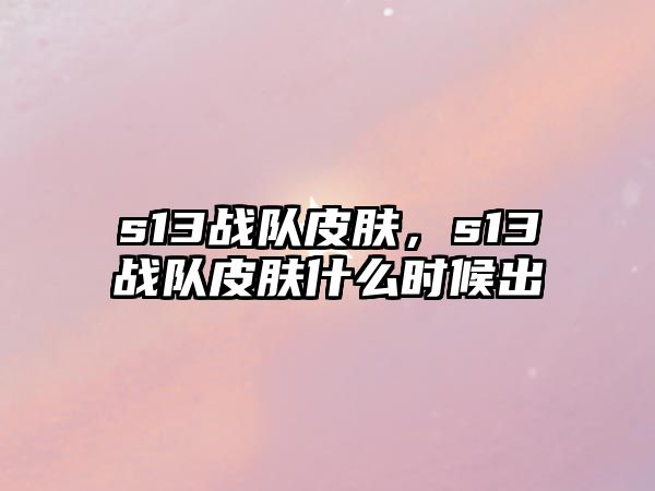 s13戰(zhàn)隊皮膚，s13戰(zhàn)隊皮膚什么時候出