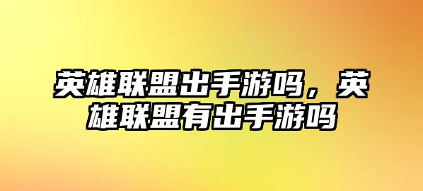 英雄聯盟出手游嗎，英雄聯盟有出手游嗎