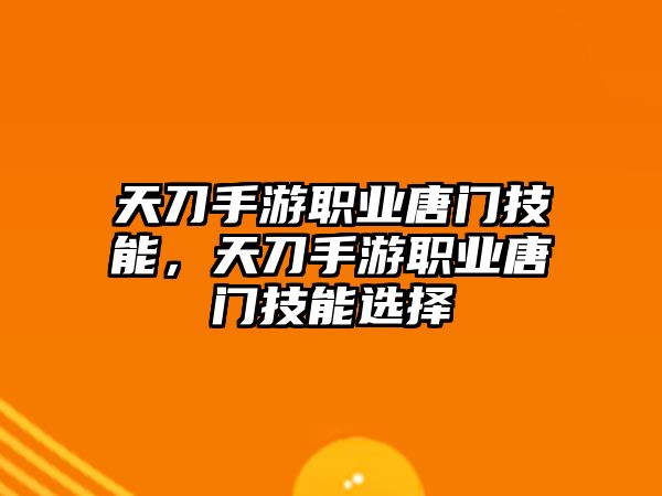 天刀手游職業唐門技能，天刀手游職業唐門技能選擇