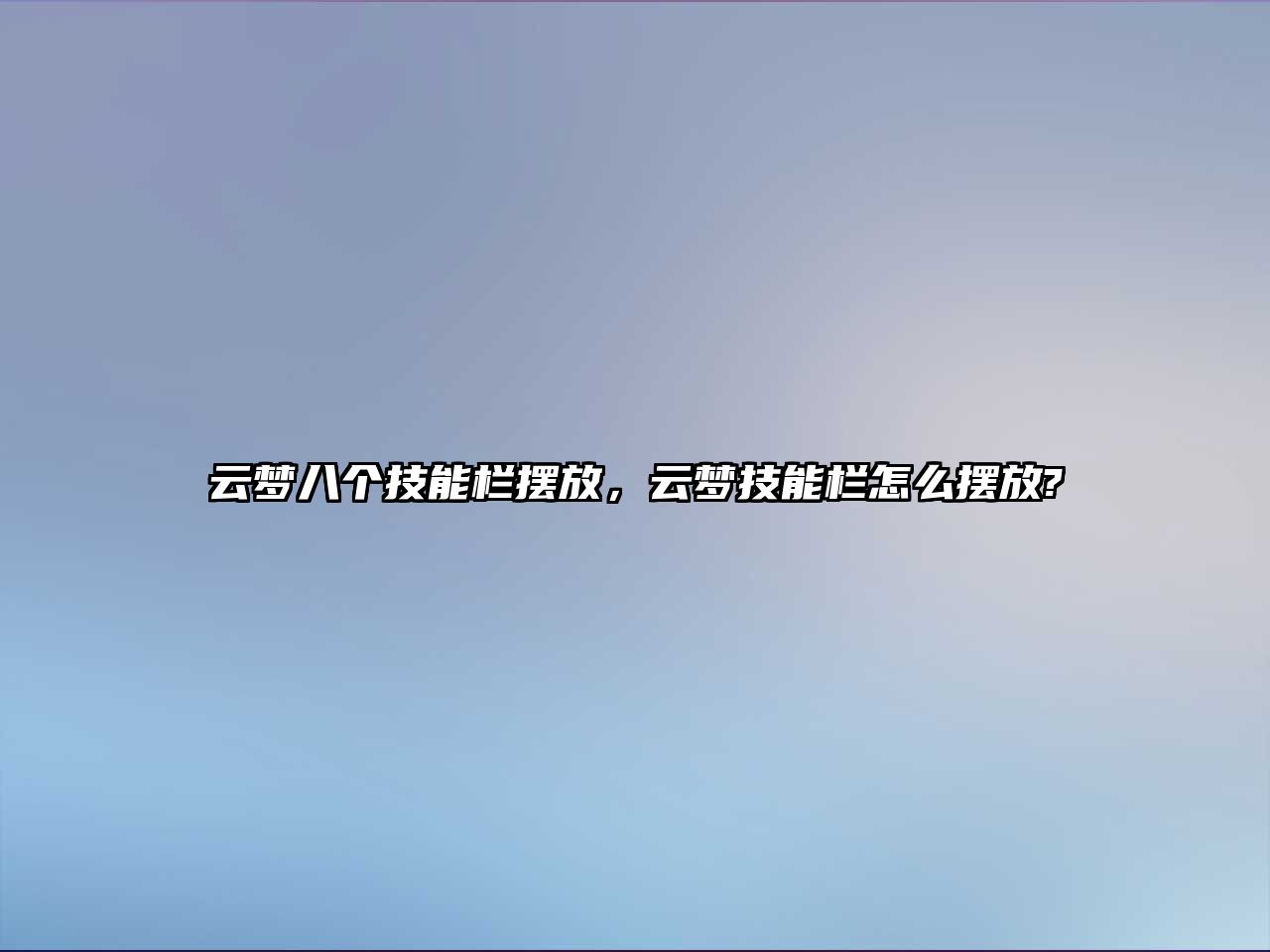 云夢八個技能欄擺放，云夢技能欄怎么擺放?