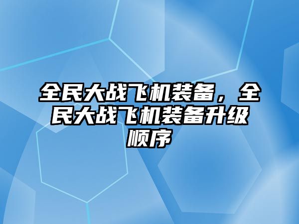 全民大戰飛機裝備，全民大戰飛機裝備升級順序