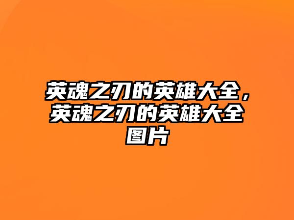 英魂之刃的英雄大全，英魂之刃的英雄大全圖片