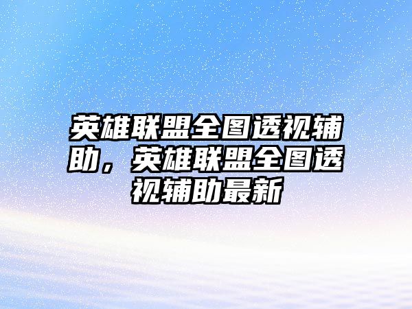 英雄聯盟全圖透視輔助，英雄聯盟全圖透視輔助最新