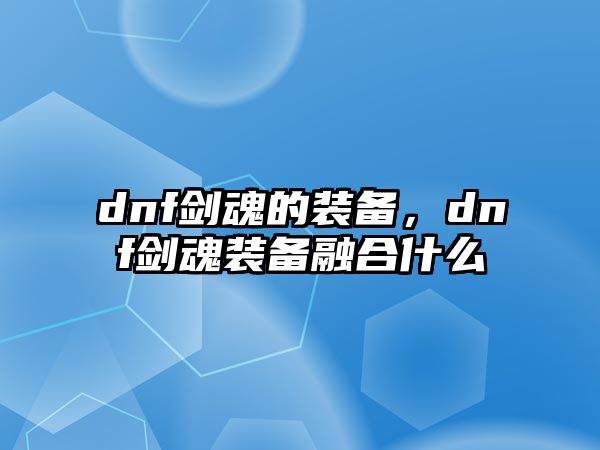 dnf劍魂的裝備，dnf劍魂裝備融合什么