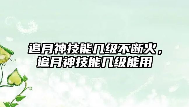 追月神技能幾級不斷火，追月神技能幾級能用