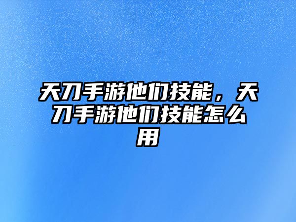 天刀手游他們技能，天刀手游他們技能怎么用