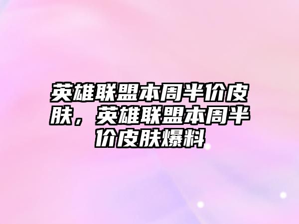 英雄聯盟本周半價皮膚，英雄聯盟本周半價皮膚爆料